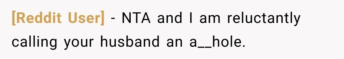[Reddit User] − NTA and I am reluctantly calling your husband an a__hole.