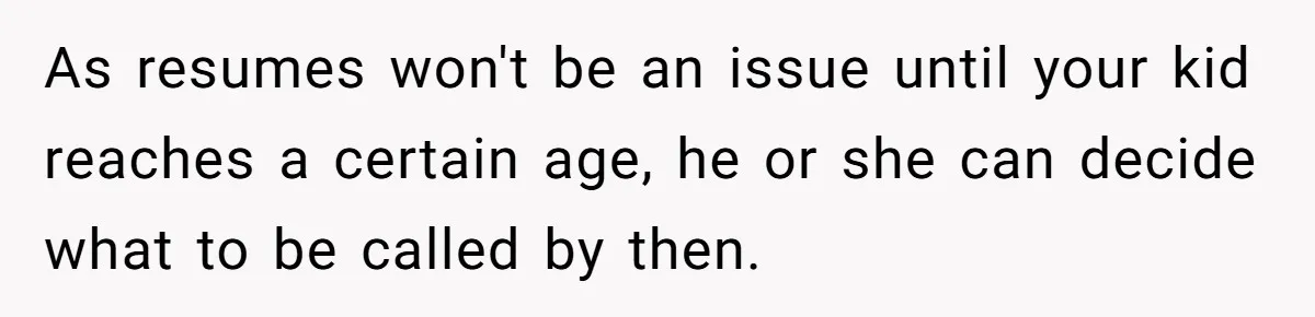 Mom Refuses ‘Black’ Names for Her Baby, Fearing They’ll Hurt Career Opportunities As resumes won't be an issue until your kid reaches a certain age, he or she can decide what to be called by then.