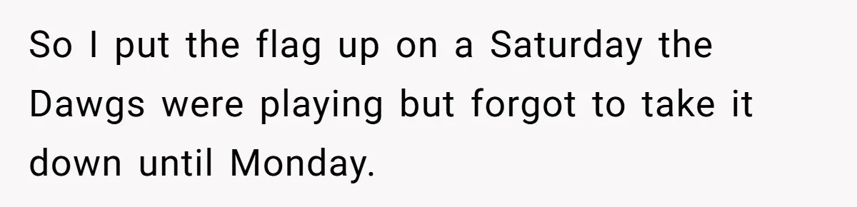 Homeowner Turns Bulldogs Flag Rule on HOA, Flies It Every Game Day Until They Give Up So I put the flag up on a Saturday the Dawgs were playing but forgot to take it down until Monday.