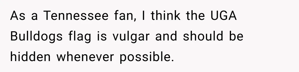 Homeowner Turns Bulldogs Flag Rule on HOA, Flies It Every Game Day Until They Give Up As a Tennessee fan, I think the UGA Bulldogs flag is vulgar and should be hidden whenever possible.