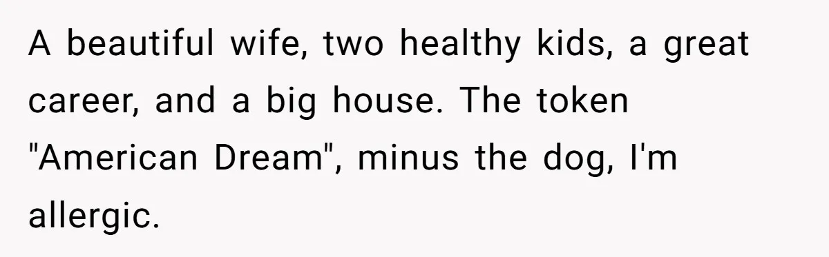 “Baby-Trapped” or Betrayed? When Reproductive Coercion Strikes a Marriage A beautiful wife, two healthy kids, a great career, and a big house. The token "American Dream", minus the dog, I'm allergic.