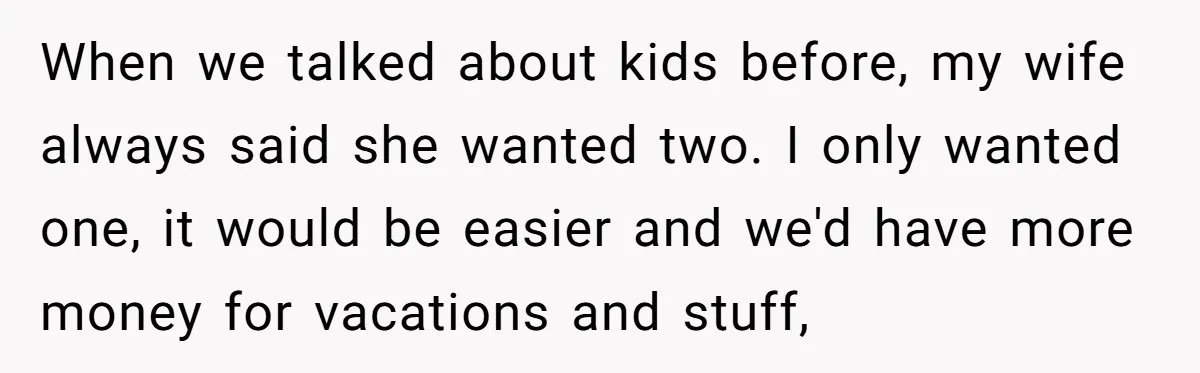 “Baby-Trapped” or Betrayed? When Reproductive Coercion Strikes a Marriage When we talked about kids before, my wife always said she wanted two. I only wanted one, it would be easier and we'd have more money for vacations and stuff,