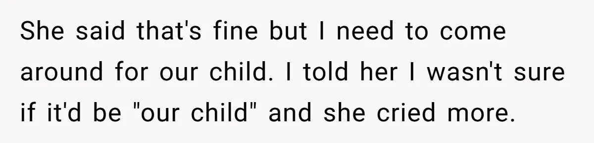 “Baby-Trapped” or Betrayed? When Reproductive Coercion Strikes a Marriage She said that's fine but I need to come around for our child. I told her I wasn't sure if it'd be "our child" and she cried more.