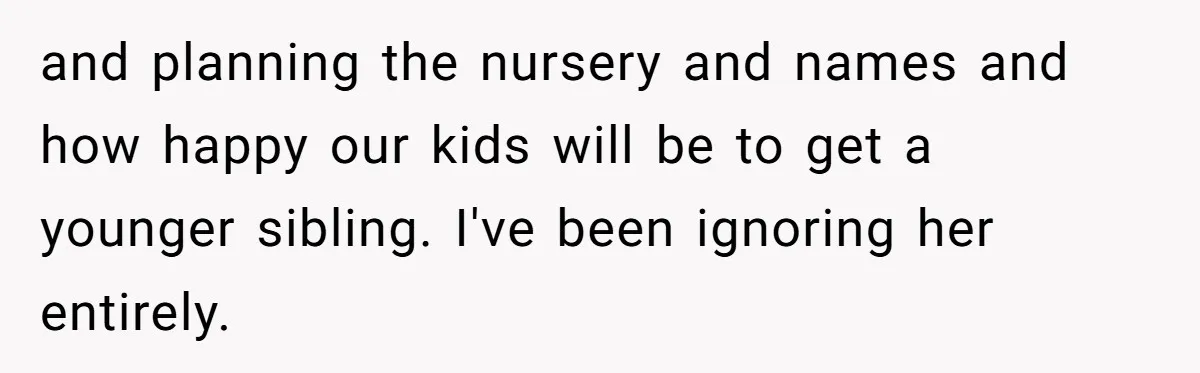 “Baby-Trapped” or Betrayed? When Reproductive Coercion Strikes a Marriage and planning the nursery and names and how happy our kids will be to get a younger sibling. I've been ignoring her entirely.