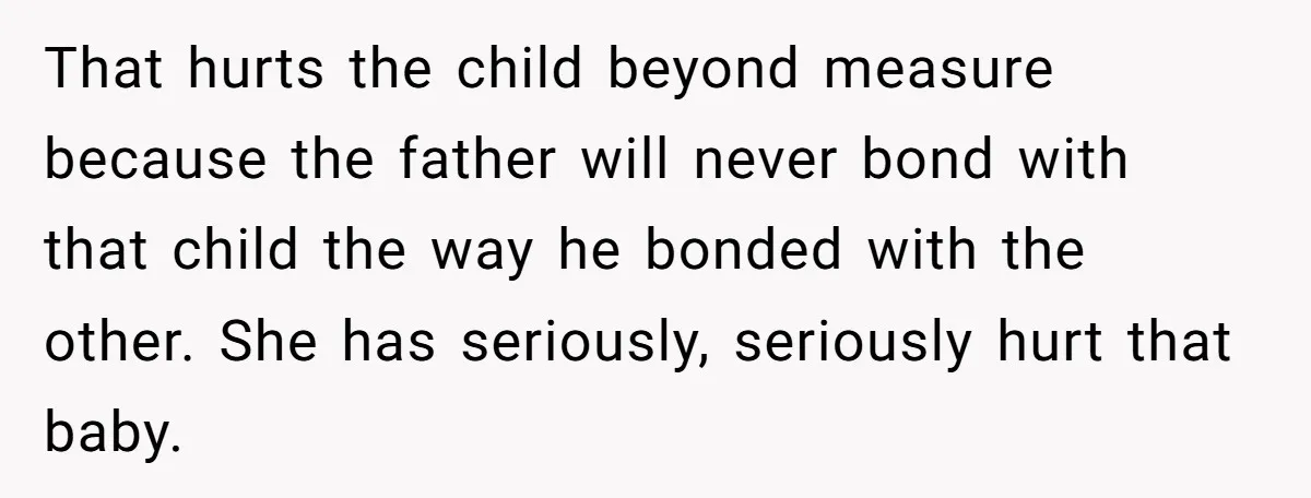 “Baby-Trapped” or Betrayed? When Reproductive Coercion Strikes a Marriage That hurts the child beyond measure because the father will never bond with that child the way he bonded with the other. She has seriously, seriously hurt that baby.