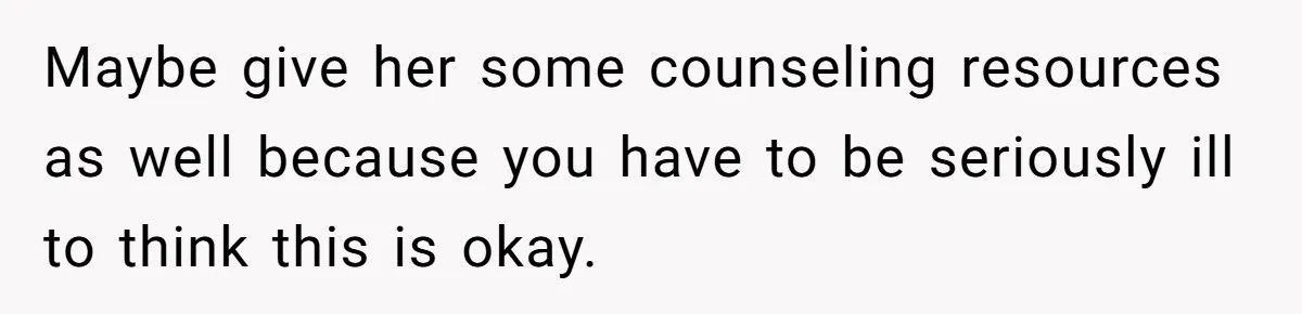 “Baby-Trapped” or Betrayed? When Reproductive Coercion Strikes a Marriage Maybe give her some counseling resources as well because you have to be seriously ill to think this is okay.