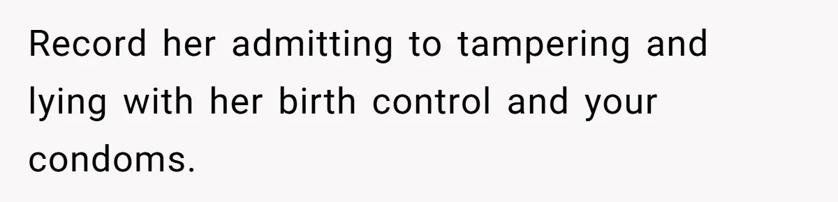 “Baby-Trapped” or Betrayed? When Reproductive Coercion Strikes a Marriage Record her admitting to tampering and lying with her birth control and your condoms.