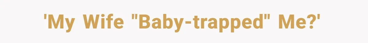 “Baby-Trapped” or Betrayed? When Reproductive Coercion Strikes a Marriage 'My wife "baby-trapped" me?'
