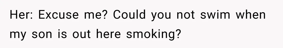“My Backyard, My Rules”: A Tale of Summer Revenge Against Nosy Neighbors Her: Excuse me? Could you not swim when my son is out here smoking?