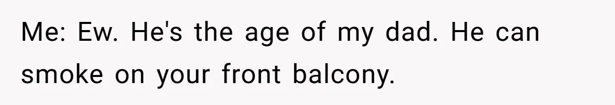 “My Backyard, My Rules”: A Tale of Summer Revenge Against Nosy Neighbors Me: Ew. He's the age of my dad. He can smoke on your front balcony.