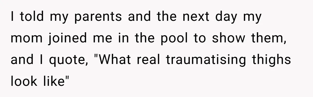 “My Backyard, My Rules”: A Tale of Summer Revenge Against Nosy Neighbors I told my parents and the next day my mom joined me in the pool to show them, and I quote, "What real traumatising thighs look like"
