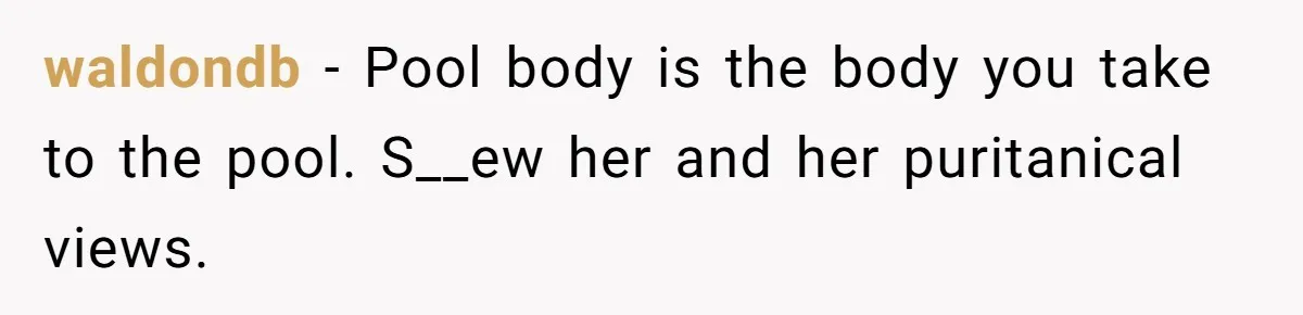 “My Backyard, My Rules”: A Tale of Summer Revenge Against Nosy Neighbors waldondb − Pool body is the body you take to the pool. S__ew her and her puritanical views.