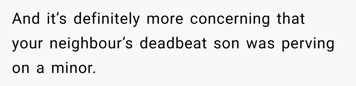 “My Backyard, My Rules”: A Tale of Summer Revenge Against Nosy Neighbors And it’s definitely more concerning that your neighbour’s deadbeat son was perving on a minor.