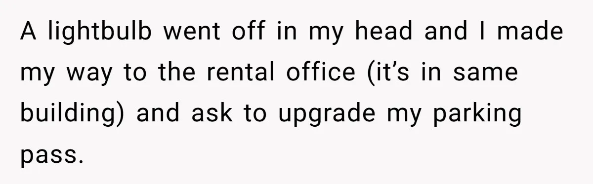 A lightbulb went off in my head and I made my way to the rental office (it’s in same building) and ask to upgrade my parking pass.
