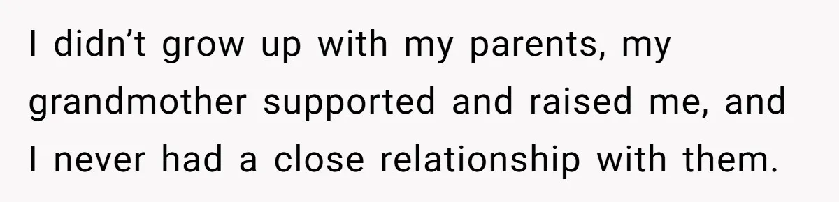 She Refused to Financially Support the Parents Who Never Raised Her I didn’t grow up with my parents, my grandmother supported and raised me, and I never had a close relationship with them.