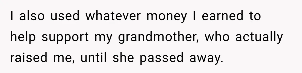She Refused to Financially Support the Parents Who Never Raised Her I also used whatever money I earned to help support my grandmother, who actually raised me, until she passed away.
