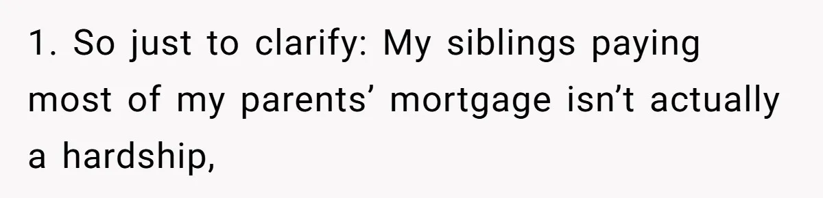 She Refused to Financially Support the Parents Who Never Raised Her 1. So just to clarify: My siblings paying most of my parents’ mortgage isn’t actually a hardship,