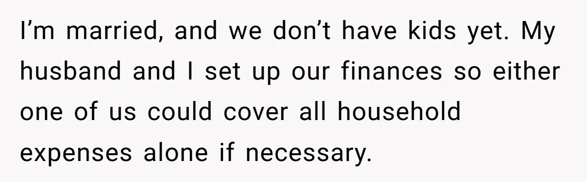 She Refused to Financially Support the Parents Who Never Raised Her I’m married, and we don’t have kids yet. My husband and I set up our finances so either one of us could cover all household expenses alone if necessary.