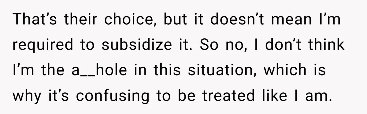 She Refused to Financially Support the Parents Who Never Raised Her That’s their choice, but it doesn’t mean I’m required to subsidize it. So no, I don’t think I’m the a__hole in this situation, which is why it’s confusing to be...