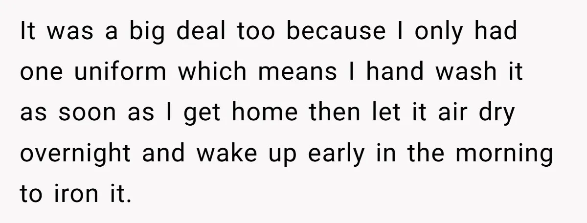 She Refused to Financially Support the Parents Who Never Raised Her It was a big deal too because I only had one uniform which means I hand wash it as soon as I get home then let it air dry overnight...