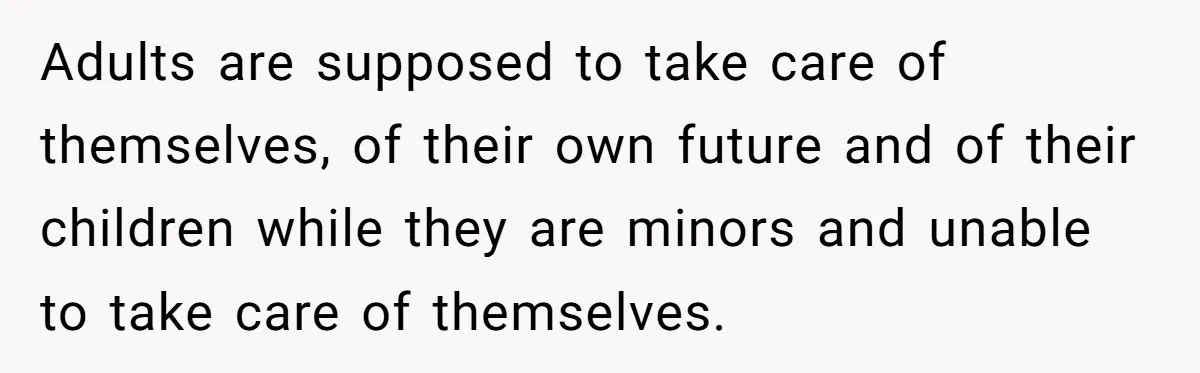 She Refused to Financially Support the Parents Who Never Raised Her Adults are supposed to take care of themselves, of their own future and of their children while they are minors and unable to take care of themselves.