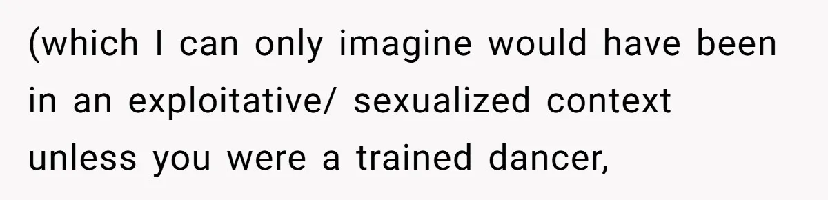 She Refused to Financially Support the Parents Who Never Raised Her (which I can only imagine would have been in an exploitative/ sexualized context unless you were a trained dancer,