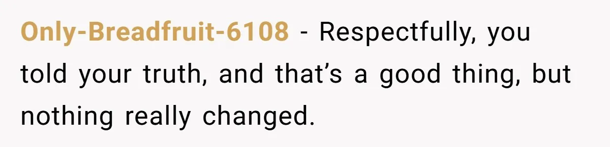 She Refused to Financially Support the Parents Who Never Raised Her Only-Breadfruit-6108 − Respectfully, you told your truth, and that’s a good thing, but nothing really changed.