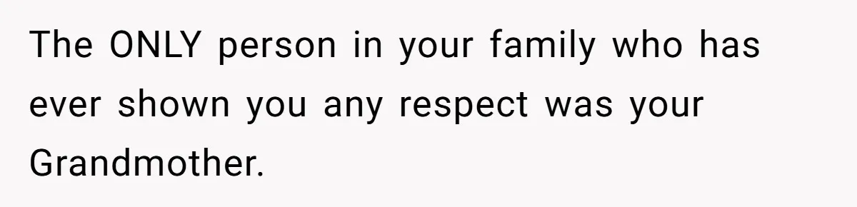 She Refused to Financially Support the Parents Who Never Raised Her The ONLY person in your family who has ever shown you any respect was your Grandmother.
