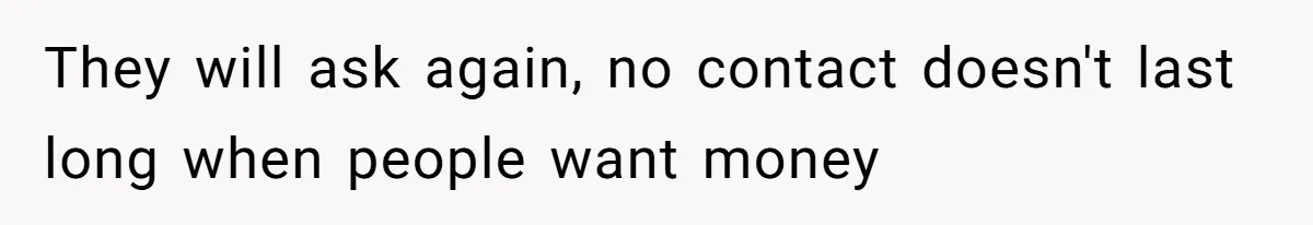 She Refused to Financially Support the Parents Who Never Raised Her They will ask again, no contact doesn't last long when people want money