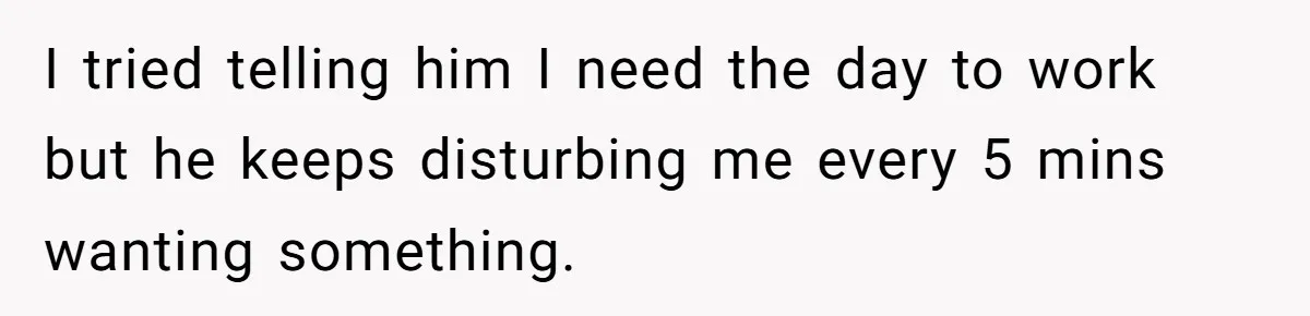 Woman Wants Divorce After Husband Suddenly Decides To Raise Three Abandoned Kids Without Her Consent I tried telling him I need the day to work but he keeps disturbing me every 5 mins wanting something.