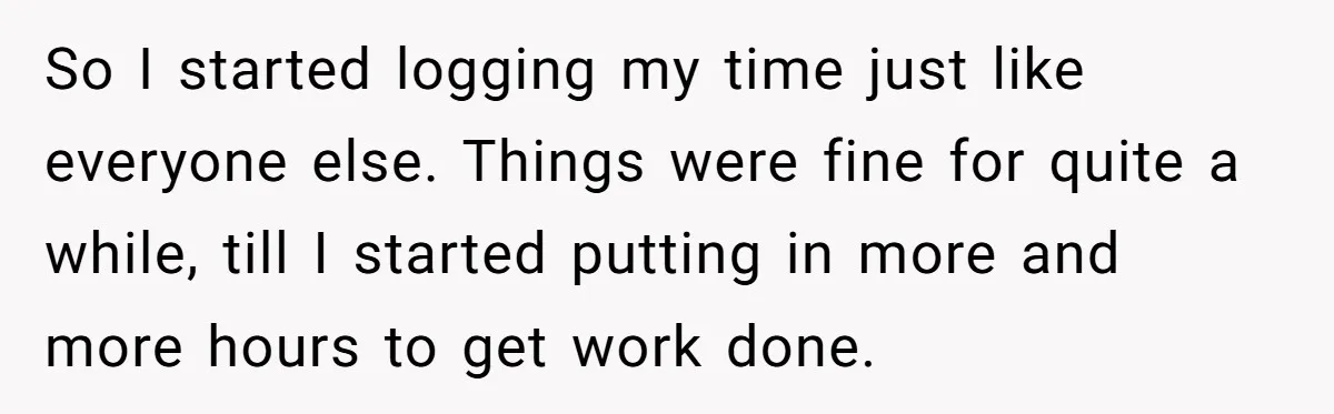 Boss Demands Accurate Time Logging to Catch ‘Dishonesty’ - Employee Complies, Overtime Explodes So I started logging my time just like everyone else. Things were fine for quite a while, till I started putting in more and more hours to get work done.