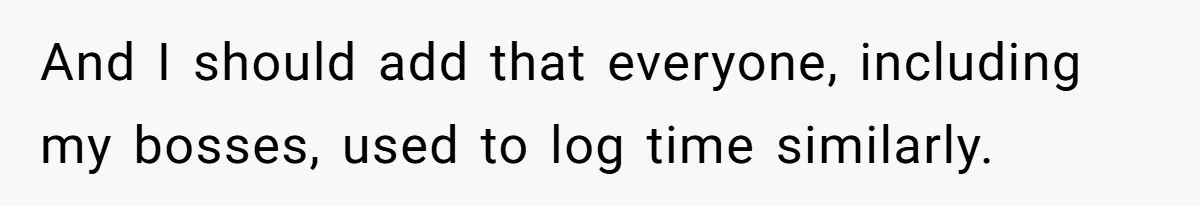 Boss Demands Accurate Time Logging to Catch ‘Dishonesty’ - Employee Complies, Overtime Explodes And I should add that everyone, including my bosses, used to log time similarly.