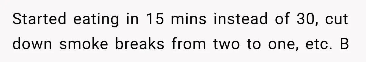 Boss Demands Accurate Time Logging to Catch ‘Dishonesty’ - Employee Complies, Overtime Explodes Started eating in 15 mins instead of 30, cut down smoke breaks from two to one, etc. B