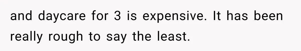 Woman Wants Divorce After Husband Suddenly Decides To Raise Three Abandoned Kids Without Her Consent and daycare for 3 is expensive. It has been really rough to say the least.