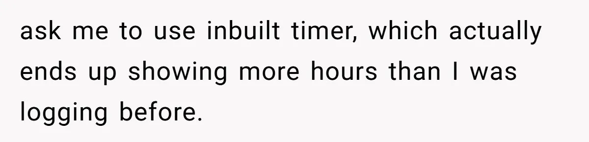 Boss Demands Accurate Time Logging to Catch ‘Dishonesty’ - Employee Complies, Overtime Explodes ask me to use inbuilt timer, which actually ends up showing more hours than I was logging before.
