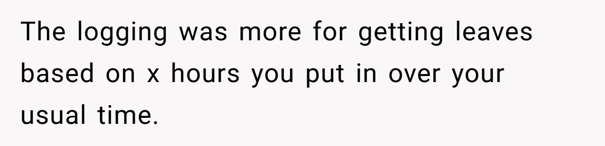 Boss Demands Accurate Time Logging to Catch ‘Dishonesty’ - Employee Complies, Overtime Explodes The logging was more for getting leaves based on x hours you put in over your usual time.