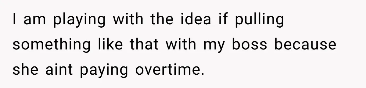 Boss Demands Accurate Time Logging to Catch ‘Dishonesty’ - Employee Complies, Overtime Explodes I am playing with the idea if pulling something like that with my boss because she aint paying overtime.