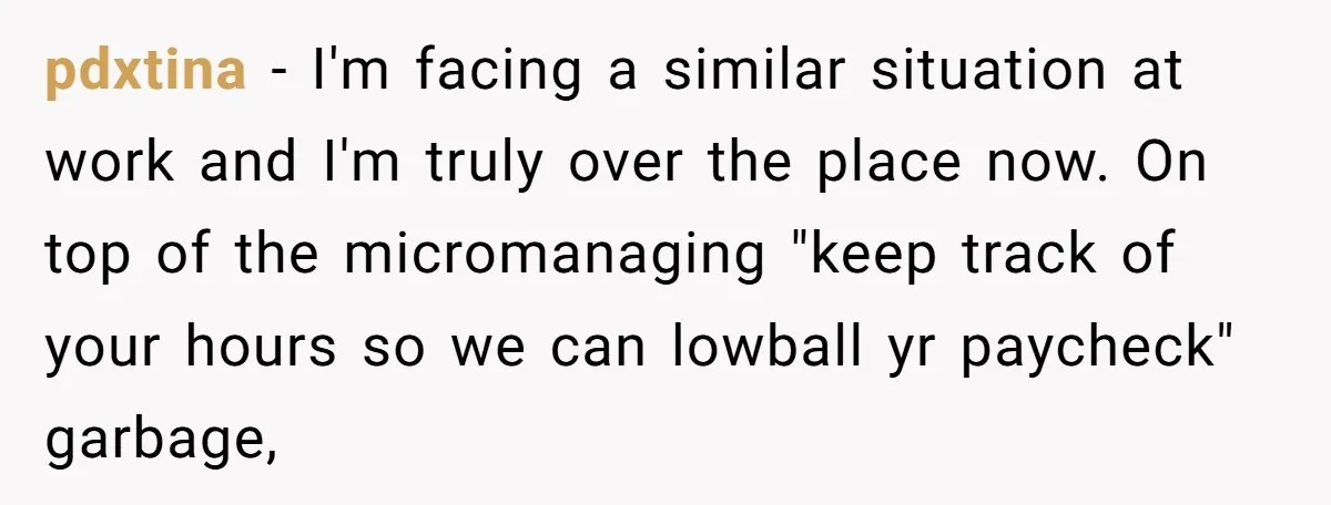 Boss Demands Accurate Time Logging to Catch ‘Dishonesty’ - Employee Complies, Overtime Explodes pdxtina − I'm facing a similar situation at work and I'm truly over the place now. On top of the micromanaging "keep track of your hours so we can lowball...