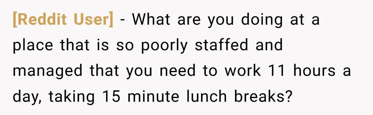 [Reddit User] − What are you doing at a place that is so poorly staffed and managed that you need to work 11 hours a day, taking 15 minute lunch...