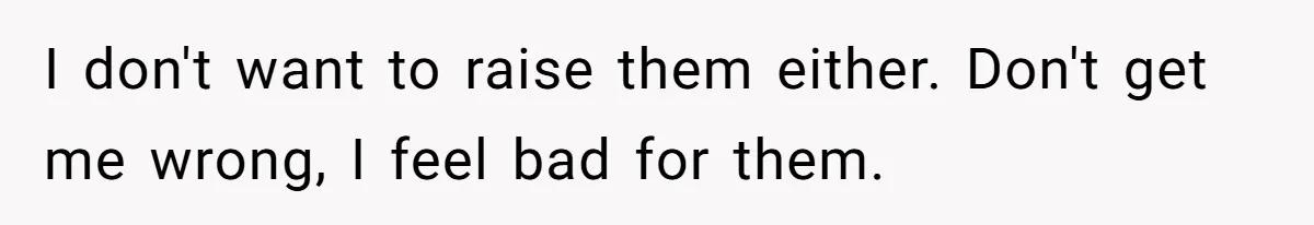 Woman Wants Divorce After Husband Suddenly Decides To Raise Three Abandoned Kids Without Her Consent I don't want to raise them either. Don't get me wrong, I feel bad for them.
