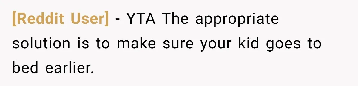 [Reddit User] − YTA The appropriate solution is to make sure your kid goes to bed earlier.