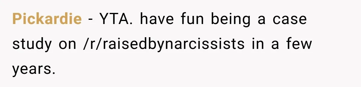 Son’s Year-Long Minecraft Project Deleted Over Wake-Up Issues - Was It Too Far? Pickardie − YTA. have fun being a case study on /r/raisedbynarcissists in a few years.