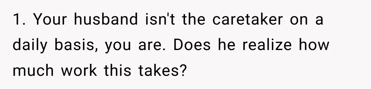 Woman Wants Divorce After Husband Suddenly Decides To Raise Three Abandoned Kids Without Her Consent 1. Your husband isn't the caretaker on a daily basis, you are. Does he realize how much work this takes?
