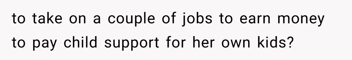 Woman Wants Divorce After Husband Suddenly Decides To Raise Three Abandoned Kids Without Her Consent to take on a couple of jobs to earn money to pay child support for her own kids?