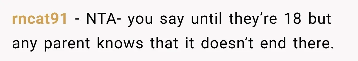 Woman Wants Divorce After Husband Suddenly Decides To Raise Three Abandoned Kids Without Her Consent rncat91 − NTA- you say until they’re 18 but any parent knows that it doesn’t end there.
