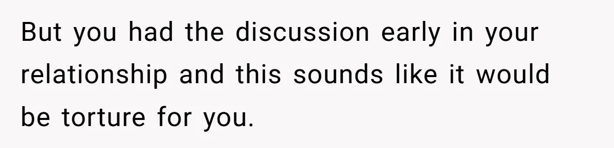 Woman Wants Divorce After Husband Suddenly Decides To Raise Three Abandoned Kids Without Her Consent But you had the discussion early in your relationship and this sounds like it would be torture for you.