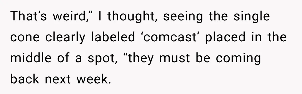 That’s weird,” I thought, seeing the single cone clearly labeled ‘comcast’ placed in the middle of a spot, “they must be coming back next week.