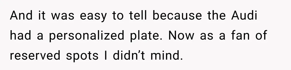 And it was easy to tell because the Audi had a personalized plate. Now as a fan of reserved spots I didn’t mind.