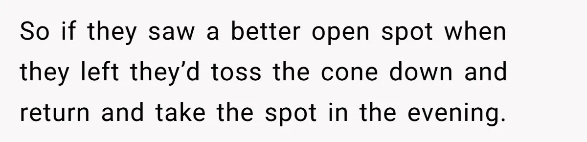 So if they saw a better open spot when they left they’d toss the cone down and return and take the spot in the evening.