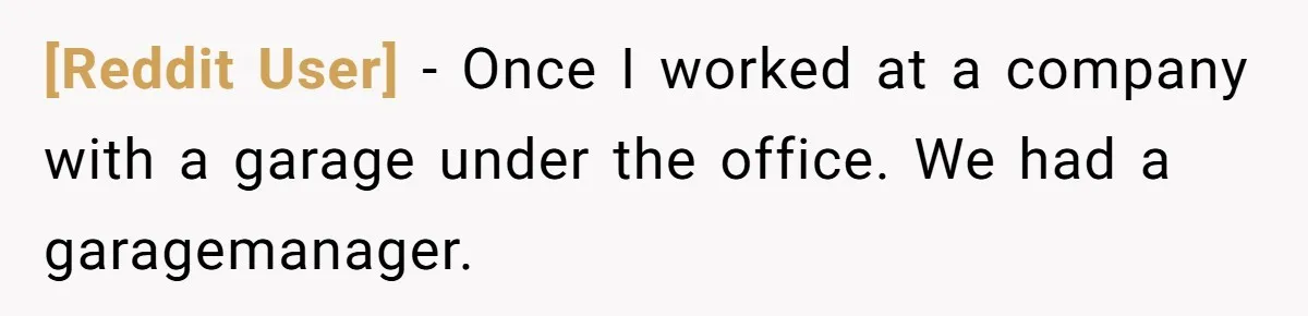 [Reddit User] − Once I worked at a company with a garage under the office. We had a garagemanager.